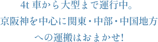 4t 車から大型まで運行中。京阪神を中心に関東・中部・中国地方への運搬はおまかせ!